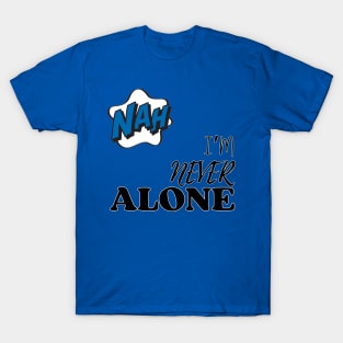 Nah. I'm Never Alone T-Shirt